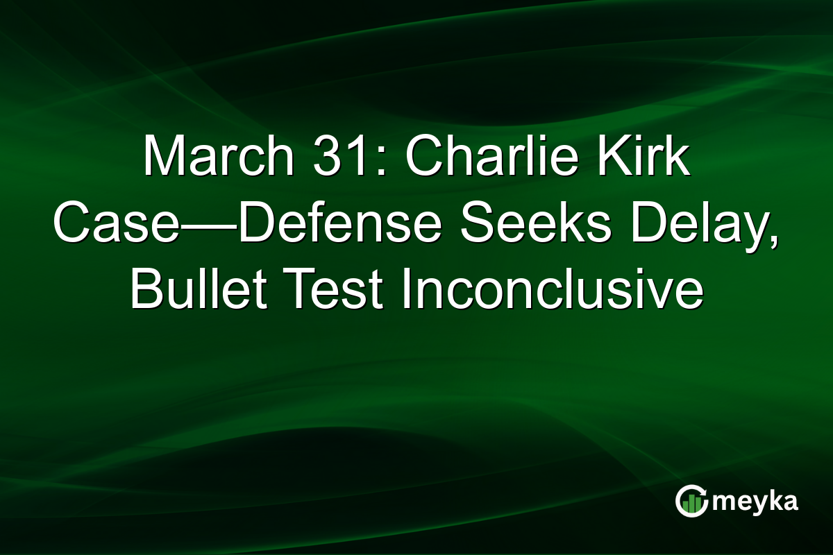 March 31: Charlie Kirk Case—Defense Seeks Delay, Bullet Test Inconclusive