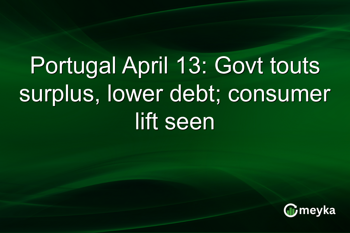 Portugal April 13: Govt touts surplus, lower debt; consumer lift seen