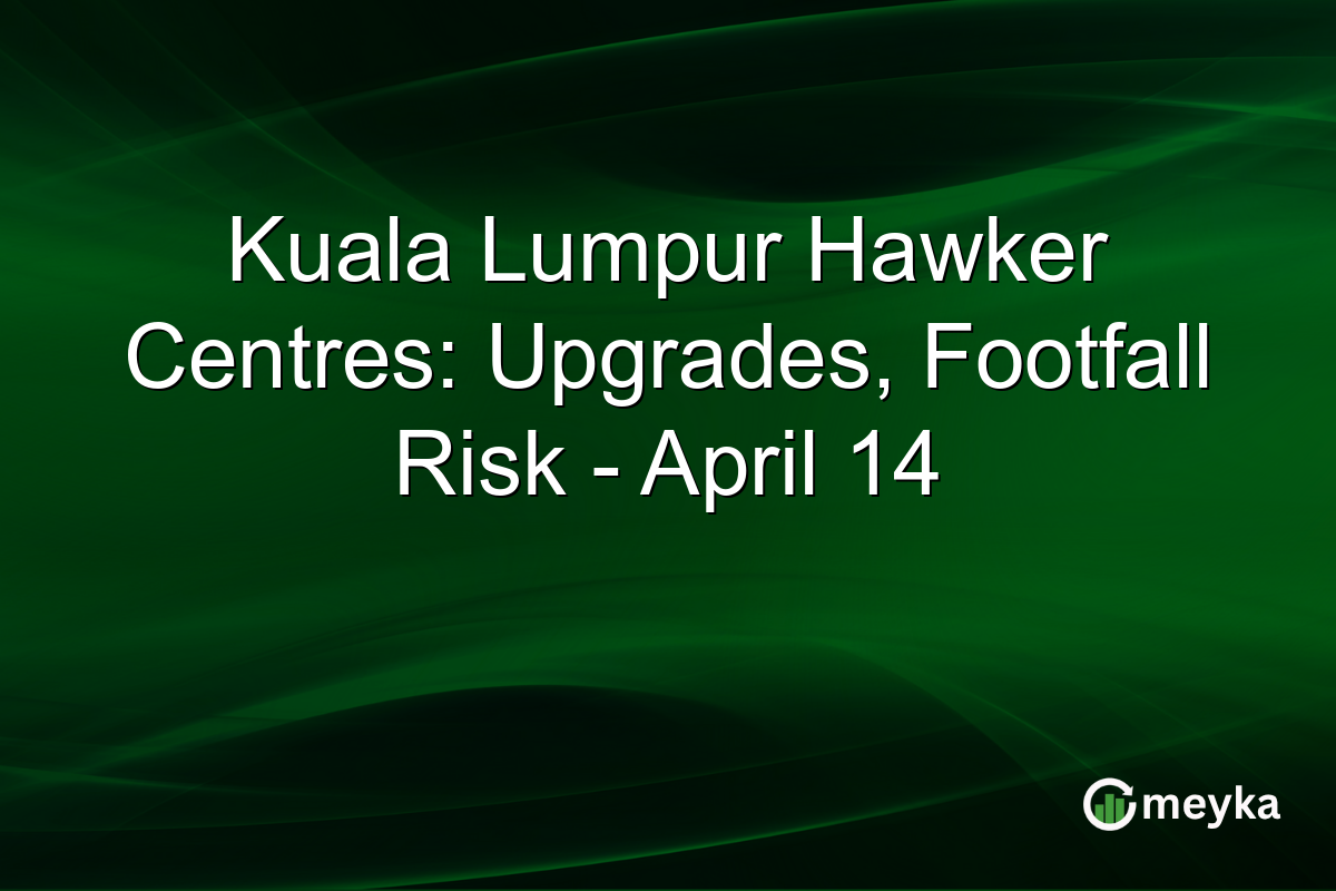 Kuala Lumpur Hawker Centres: Upgrades, Footfall Risk – April 14