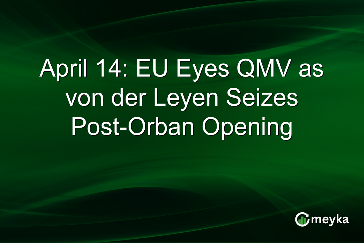 April 14: EU Eyes QMV as von der Leyen Seizes Post-Orban Opening