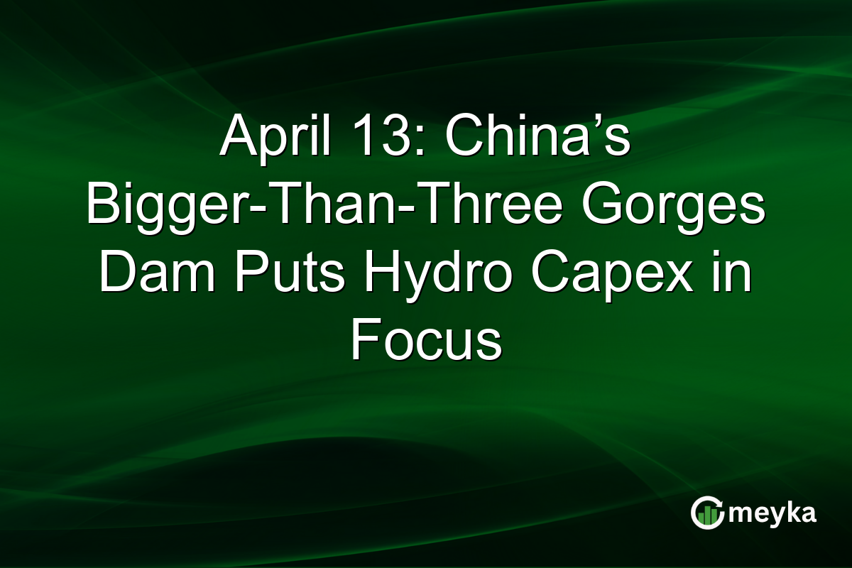 April 13: China’s Bigger-Than-Three Gorges Dam Puts Hydro Capex in Focus