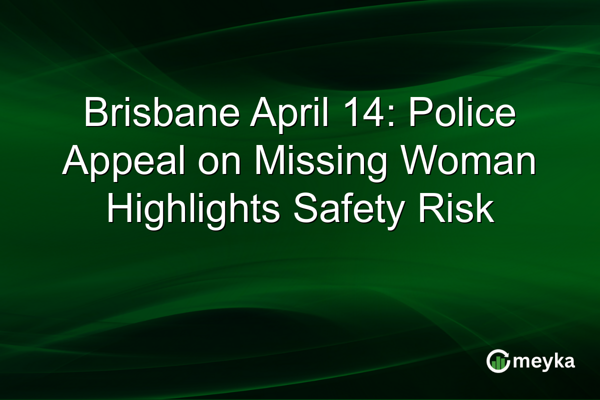 Brisbane April 14: Police Appeal on Missing Woman Highlights Safety Risk