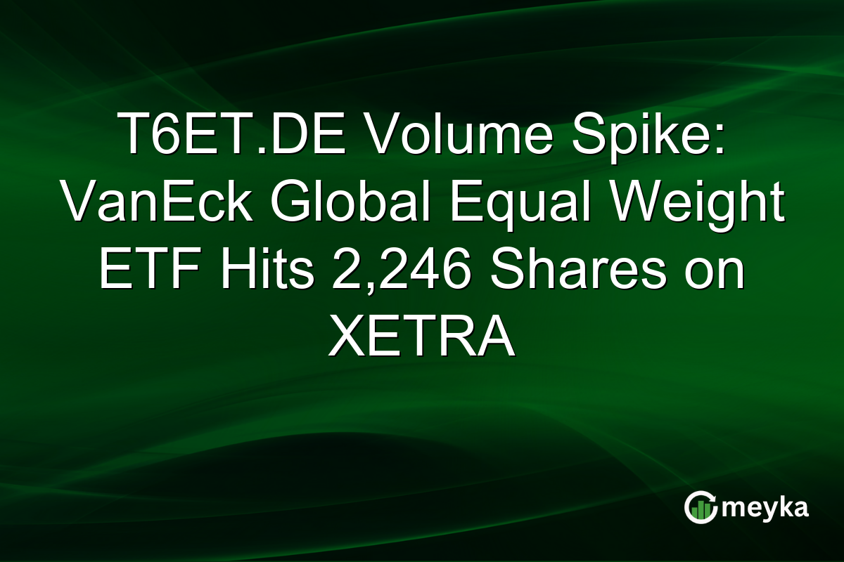 T6ET.DE Volume Spike: VanEck Global Equal Weight ETF Hits 2,246 Shares on XETRA