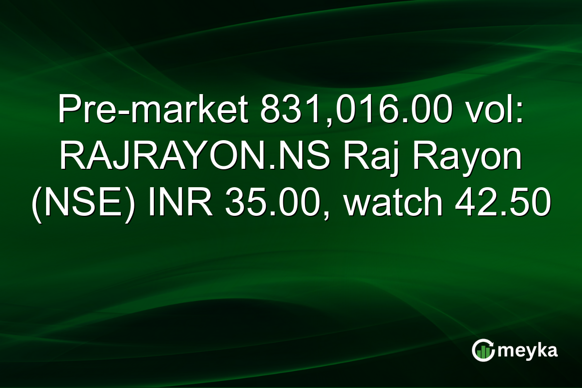 Pre-market 831,016.00 vol: RAJRAYON.NS Raj Rayon (NSE) INR 35.00, watch 42.50