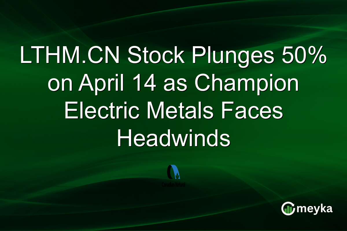 LTHM.CN Stock Plunges 50% on April 14 as Champion Electric Metals Faces Headwinds