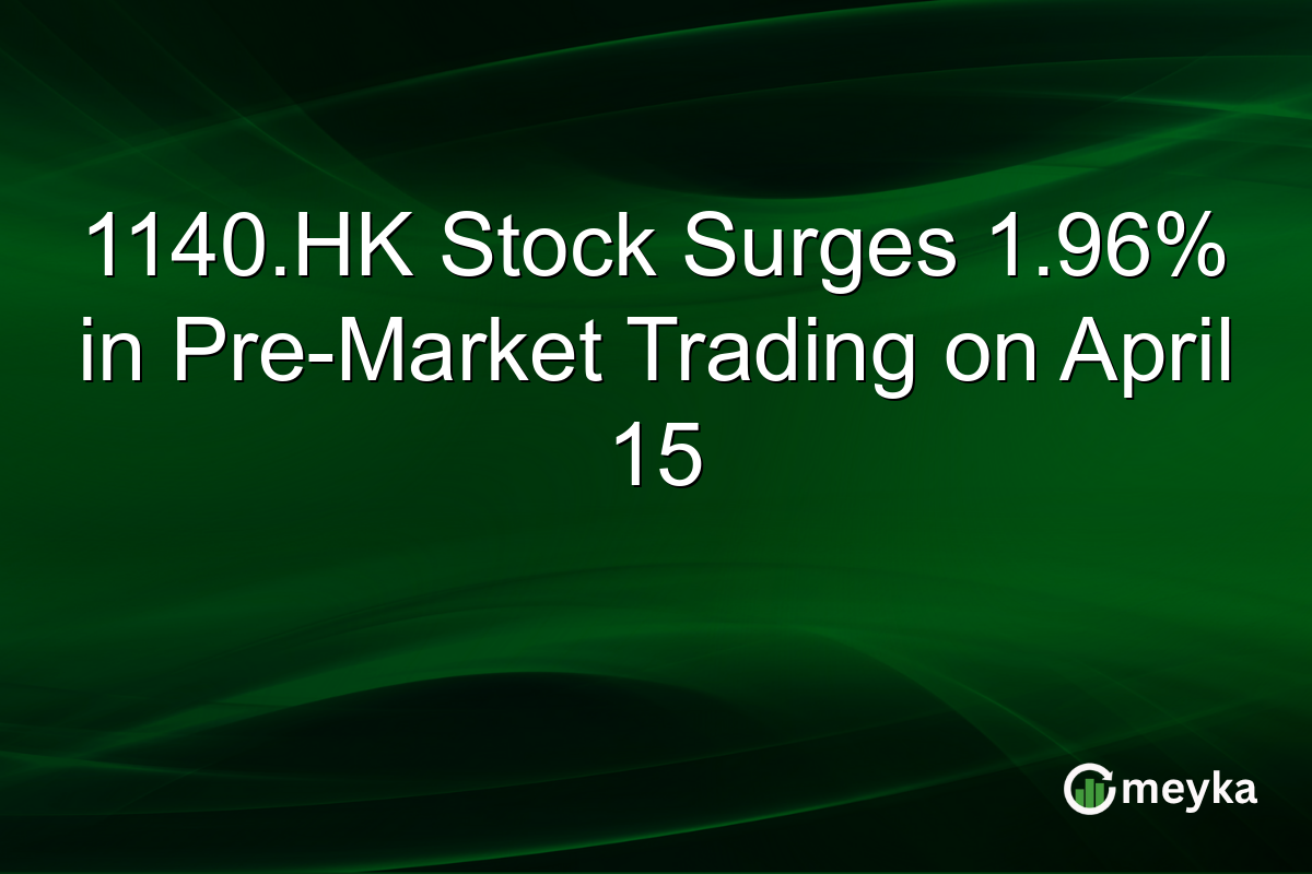 1140.HK Stock Surges 1.96% in Pre-Market Trading on April 15