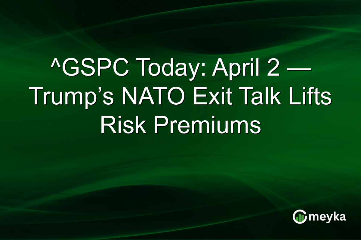 ^GSPC Today: April 2 — Trump’s NATO Exit Talk Lifts Risk Premiums