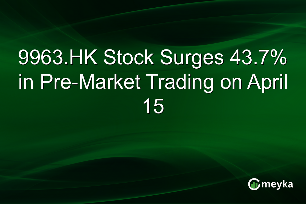9963.HK Stock Surges 43.7% in Pre-Market Trading on April 15