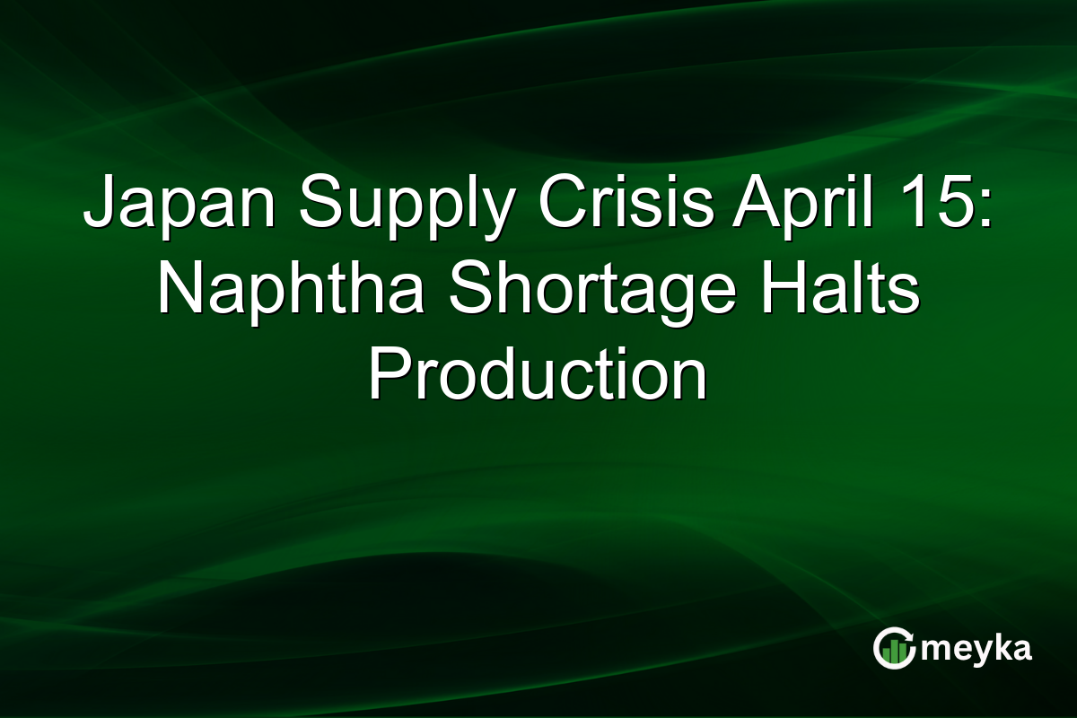 Japan Supply Crisis April 15: Naphtha Shortage Halts Production