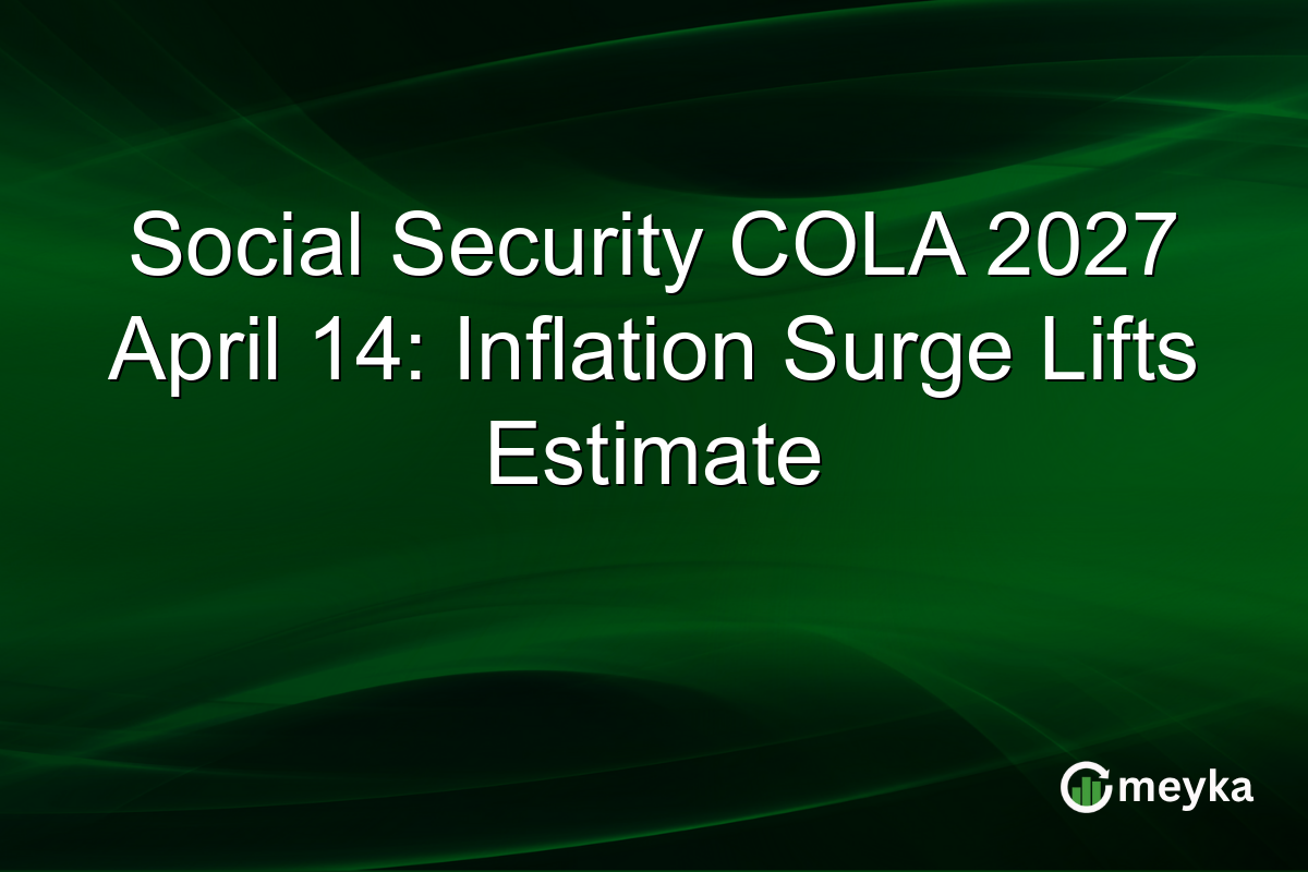 Social Security COLA 2027 April 14: Inflation Surge Lifts Estimate