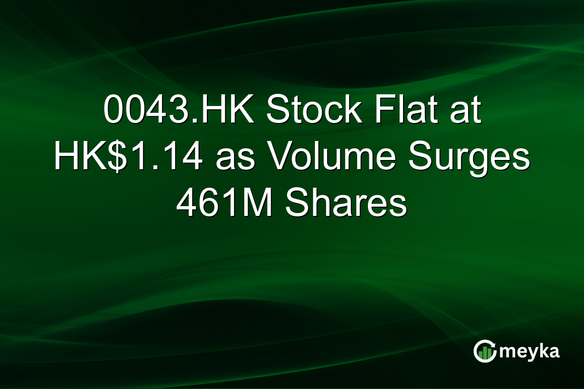 0043.HK Stock Flat at HK$1.14 as Volume Surges 461M Shares