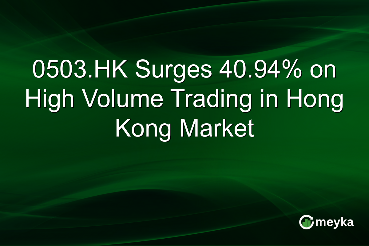 0503.HK Surges 40.94% on High Volume Trading in Hong Kong Market