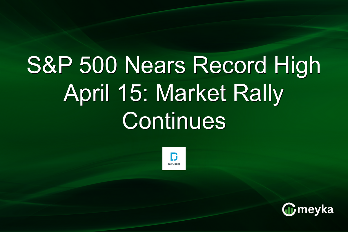 S&P 500 Nears Record High April 15: Market Rally Continues
