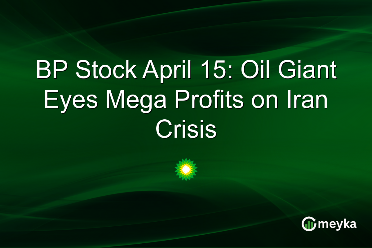 BP Stock April 15: Oil Giant Eyes Mega Profits on Iran Crisis