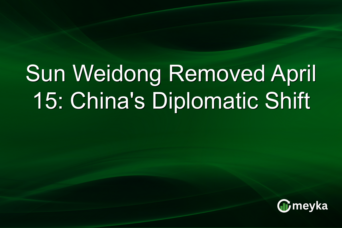 Sun Weidong Removed April 15: China’s Diplomatic Shift
