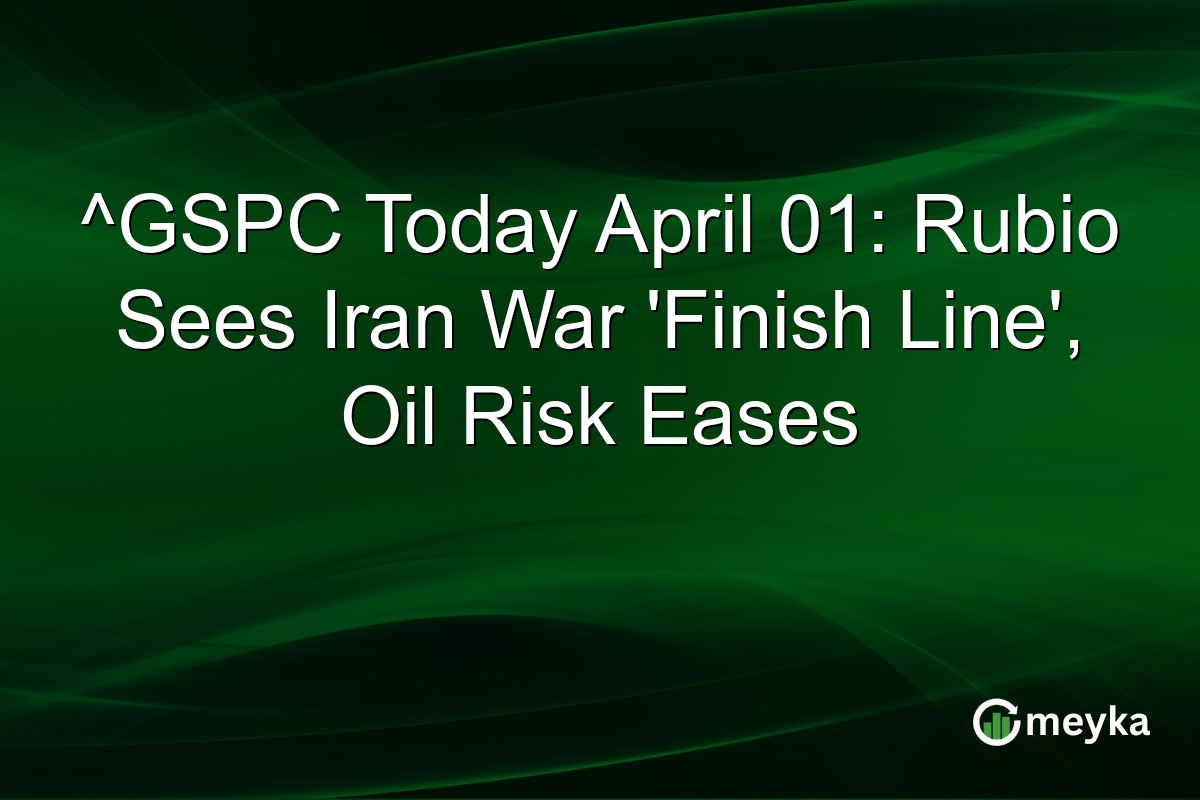 ^GSPC Today April 01: Rubio Sees Iran War ‘Finish Line’, Oil Risk Eases