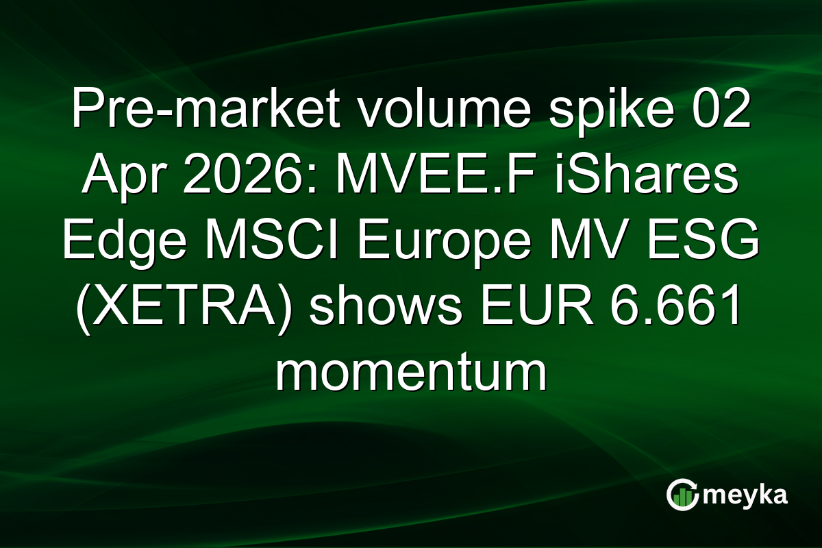 Pre-market volume spike 02 Apr 2026: MVEE.F iShares Edge MSCI Europe MV ESG (XETRA) shows EUR 6.661 momentum