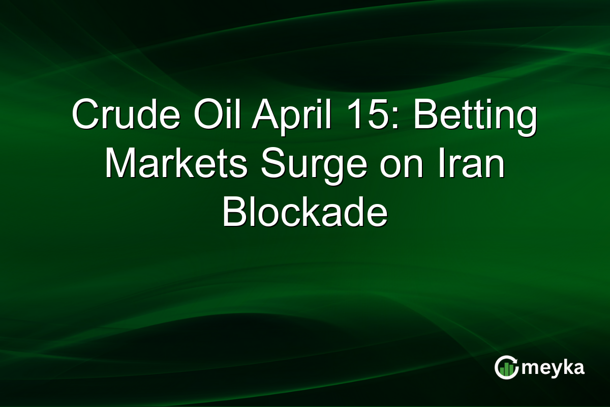 Crude Oil April 15: Betting Markets Surge on Iran Blockade