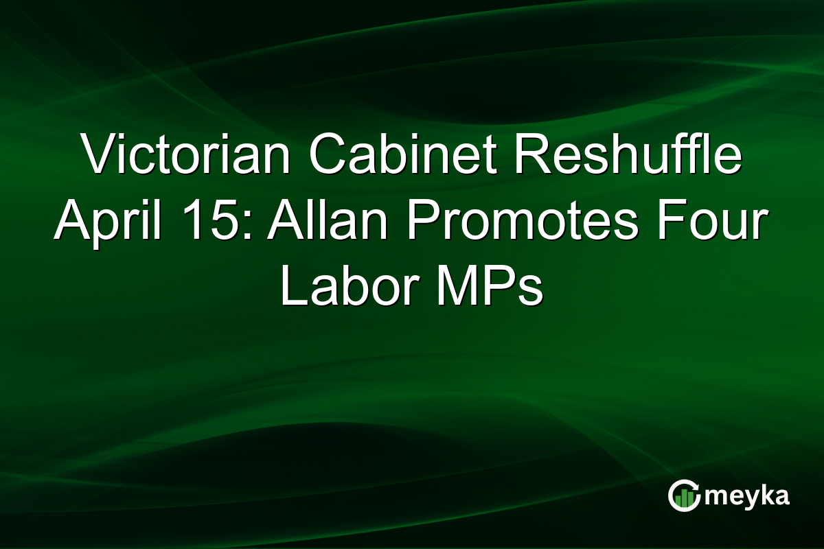 Victorian Cabinet Reshuffle April 15: Allan Promotes Four Labor MPs