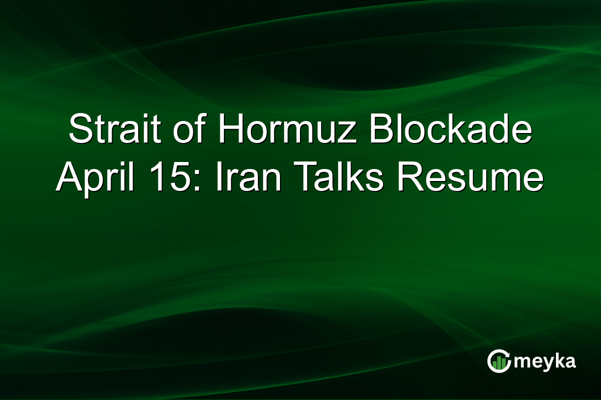 Strait of Hormuz Blockade April 15: Iran Talks Resume