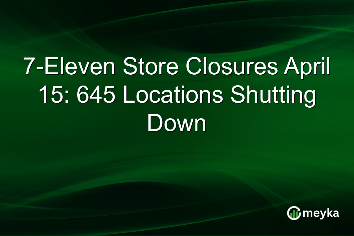 7-Eleven Store Closures April 15: 645 Locations Shutting Down