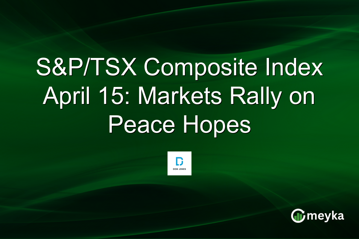 S&P/TSX Composite Index April 15: Markets Rally on Peace Hopes