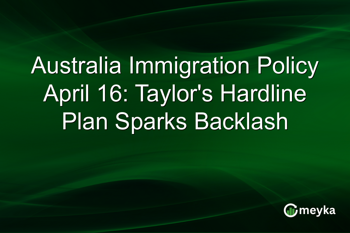 Australia Immigration Policy April 16: Taylor’s Hardline Plan Sparks Backlash