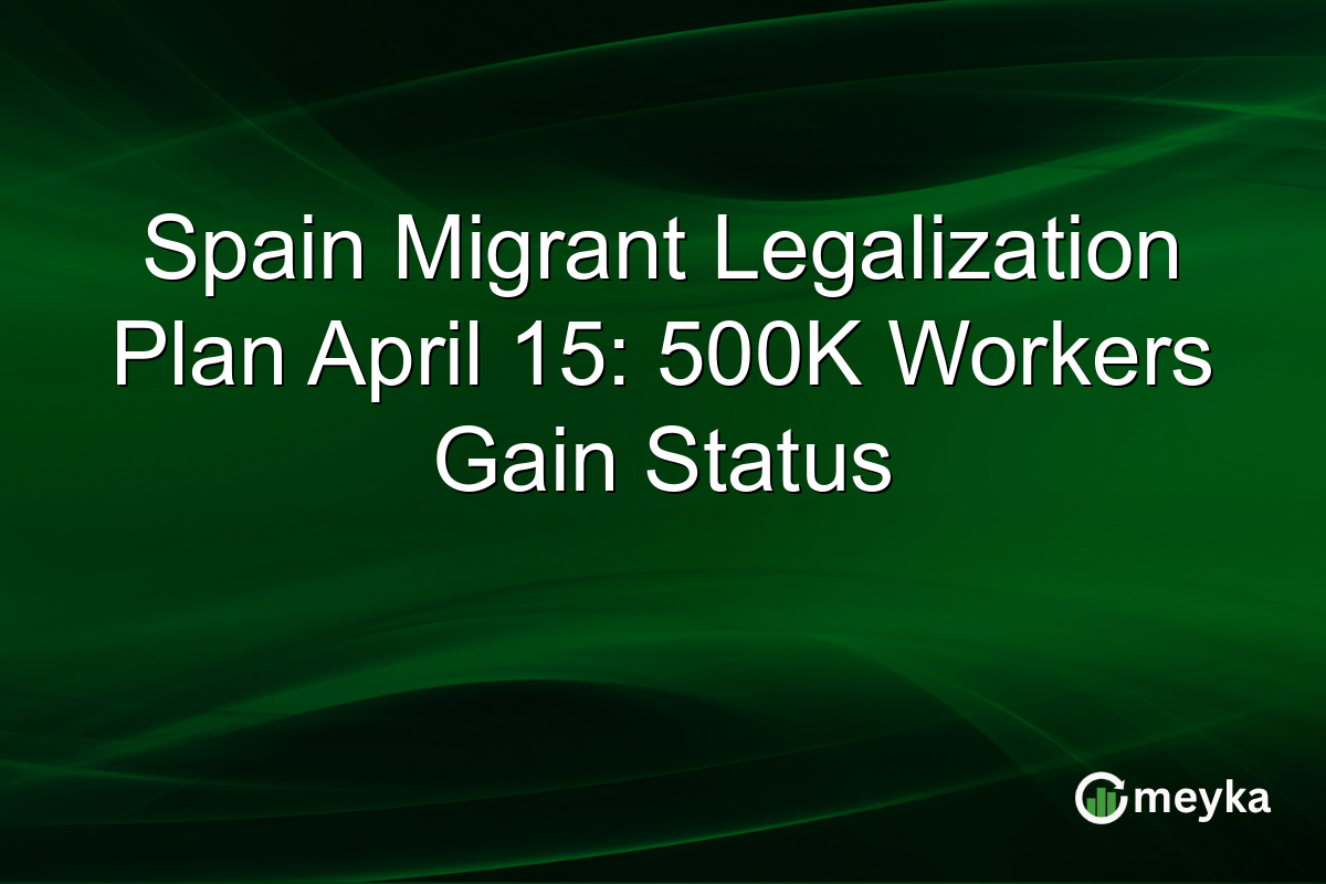 Spain Migrant Legalization Plan April 15: 500K Workers Gain Status