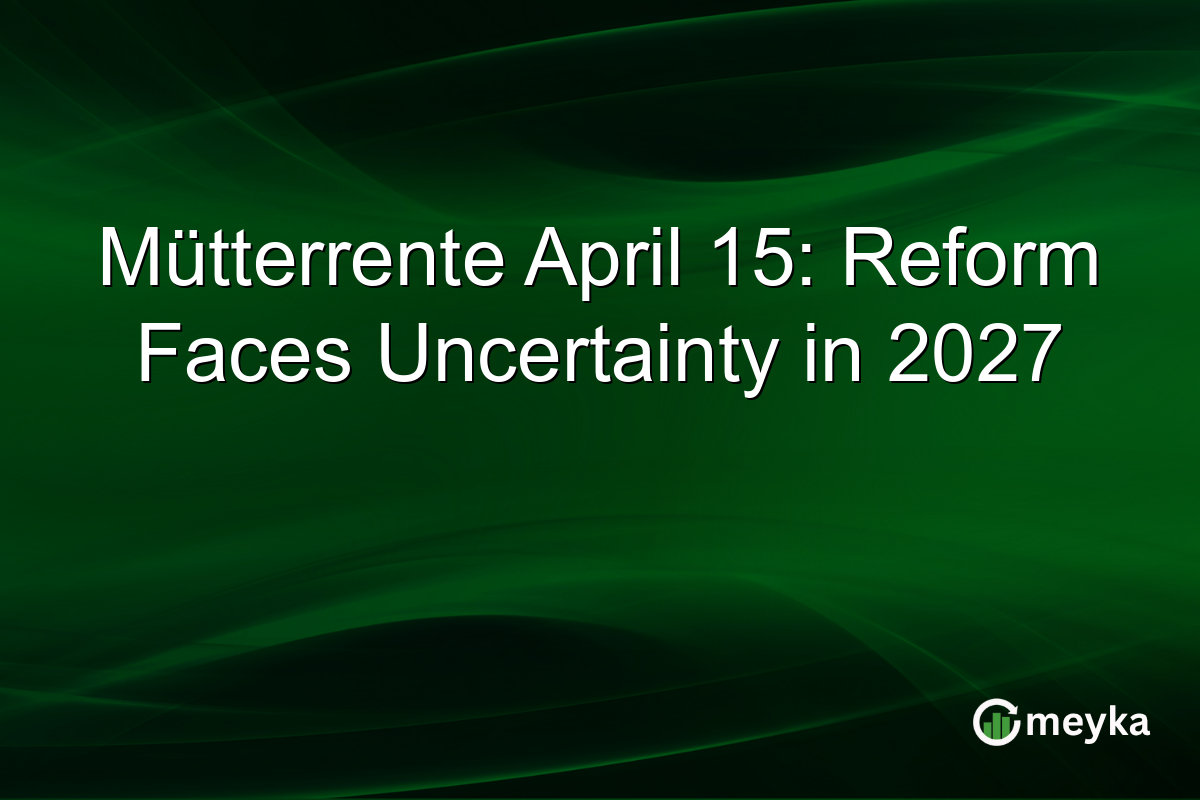 Mütterrente April 15: Reform Faces Uncertainty in 2027