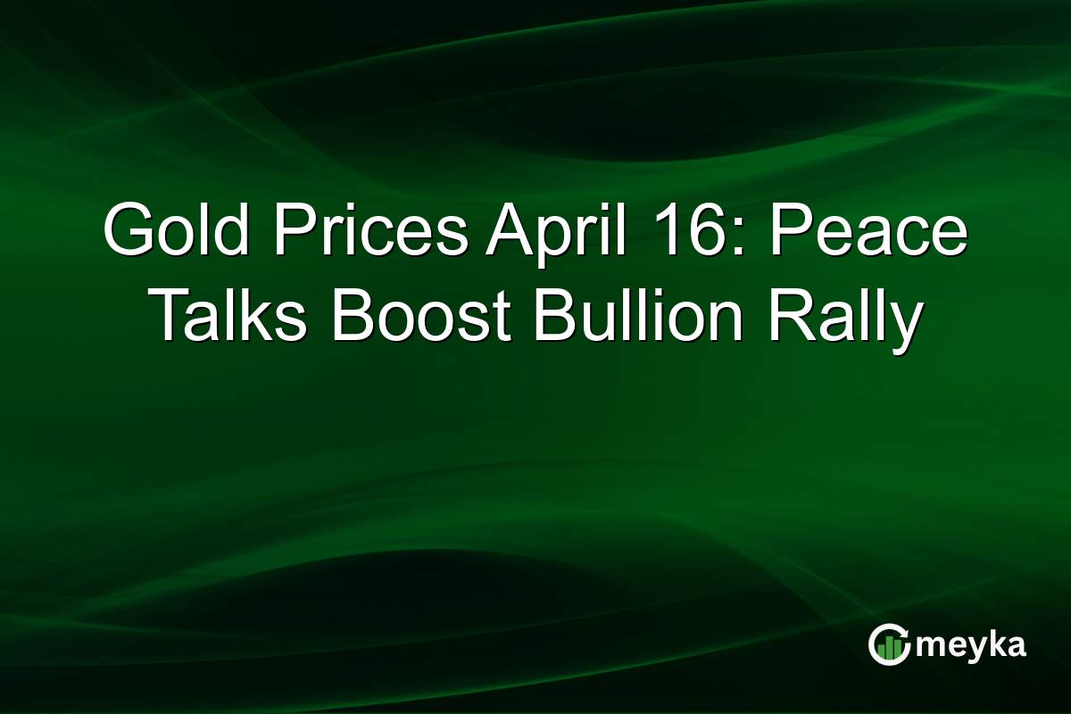 Gold Prices April 16: Peace Talks Boost Bullion Rally