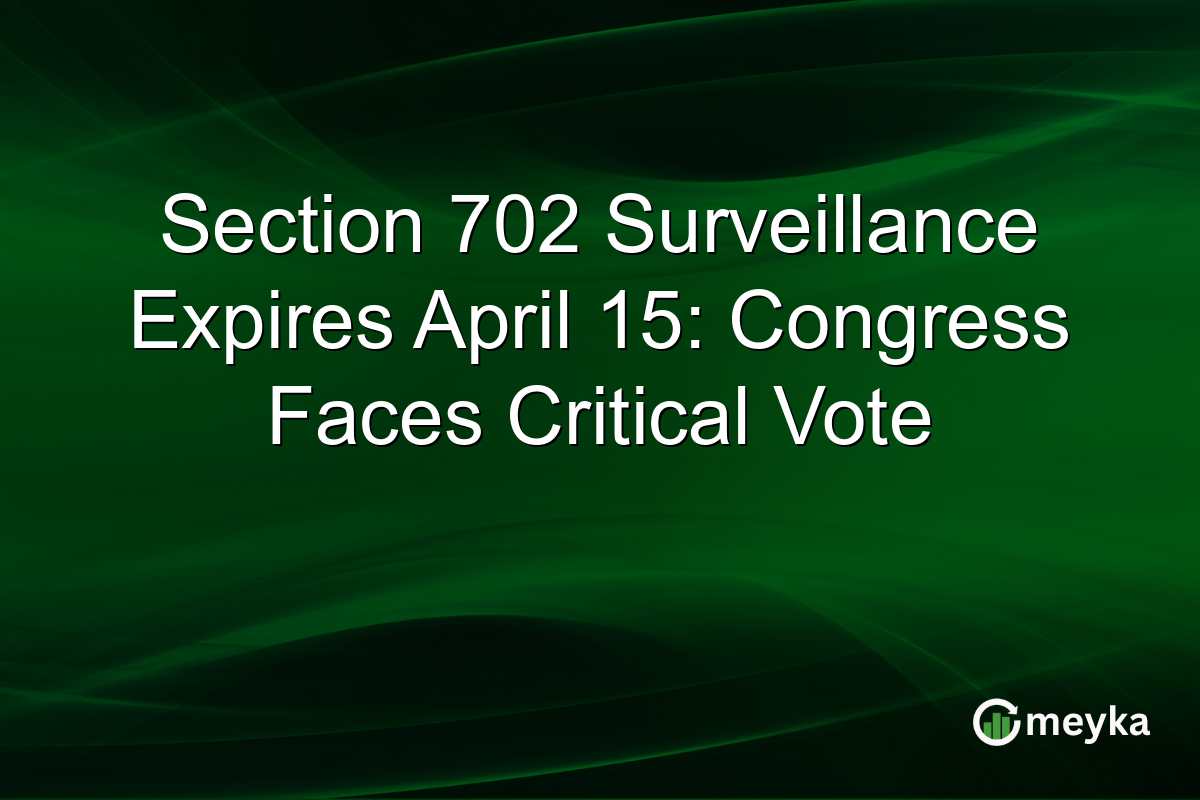 Section 702 Surveillance Expires April 15: Congress Faces Critical Vote