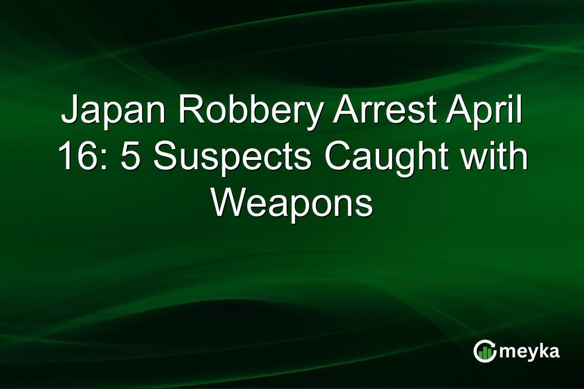 Japan Robbery Arrest April 16: 5 Suspects Caught with Weapons