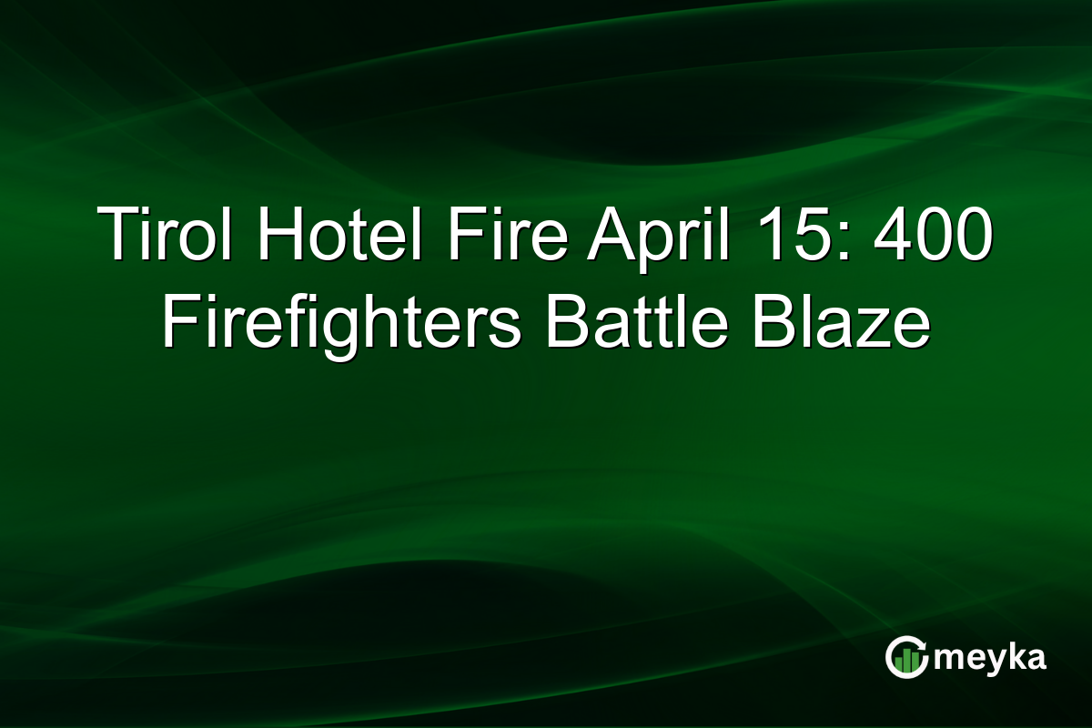 Tirol Hotel Fire April 15: 400 Firefighters Battle Blaze