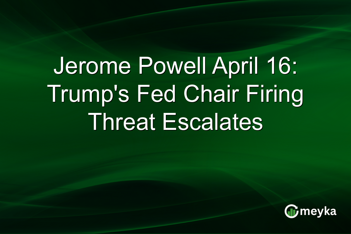 Jerome Powell April 16: Trump’s Fed Chair Firing Threat Escalates