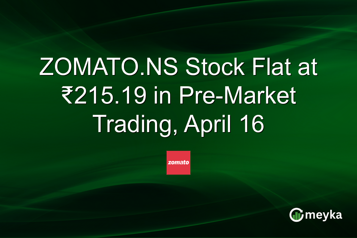 ZOMATO.NS Stock Flat at ₹215.19 in Pre-Market Trading, April 16