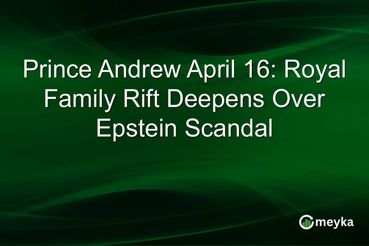 Prince Andrew April 16: Royal Family Rift Deepens Over Epstein Scandal