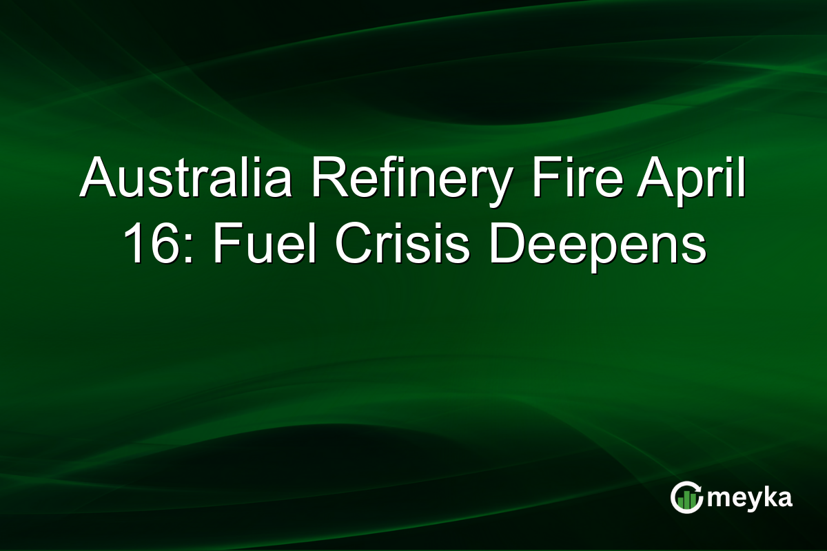 Australia Refinery Fire April 16: Fuel Crisis Deepens