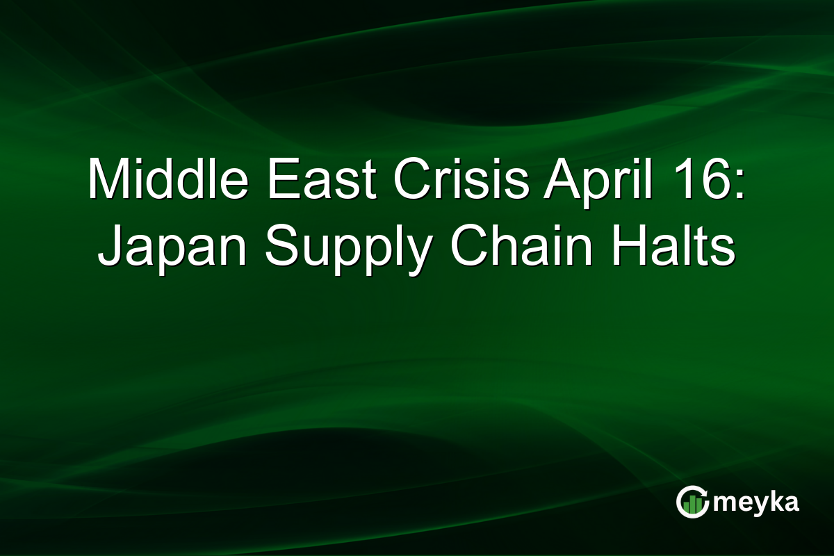 Middle East Crisis April 16: Japan Supply Chain Halts