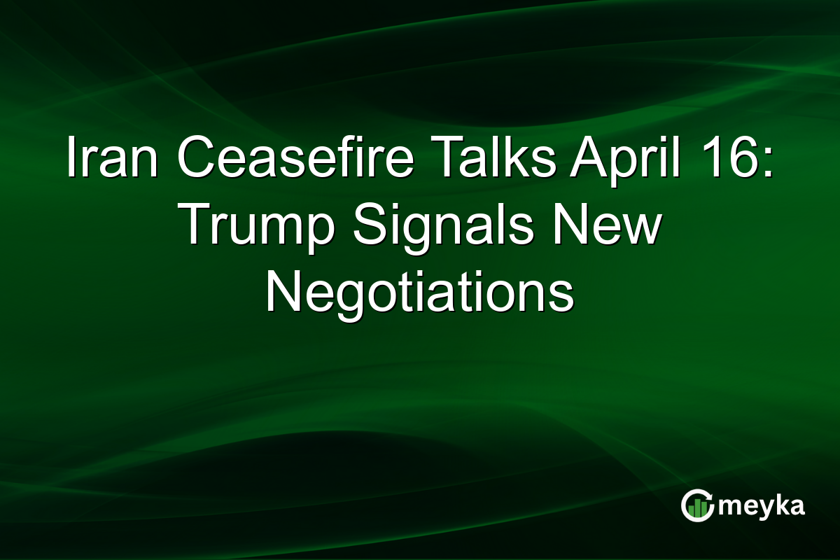 Iran Ceasefire Talks April 16: Trump Signals New Negotiations