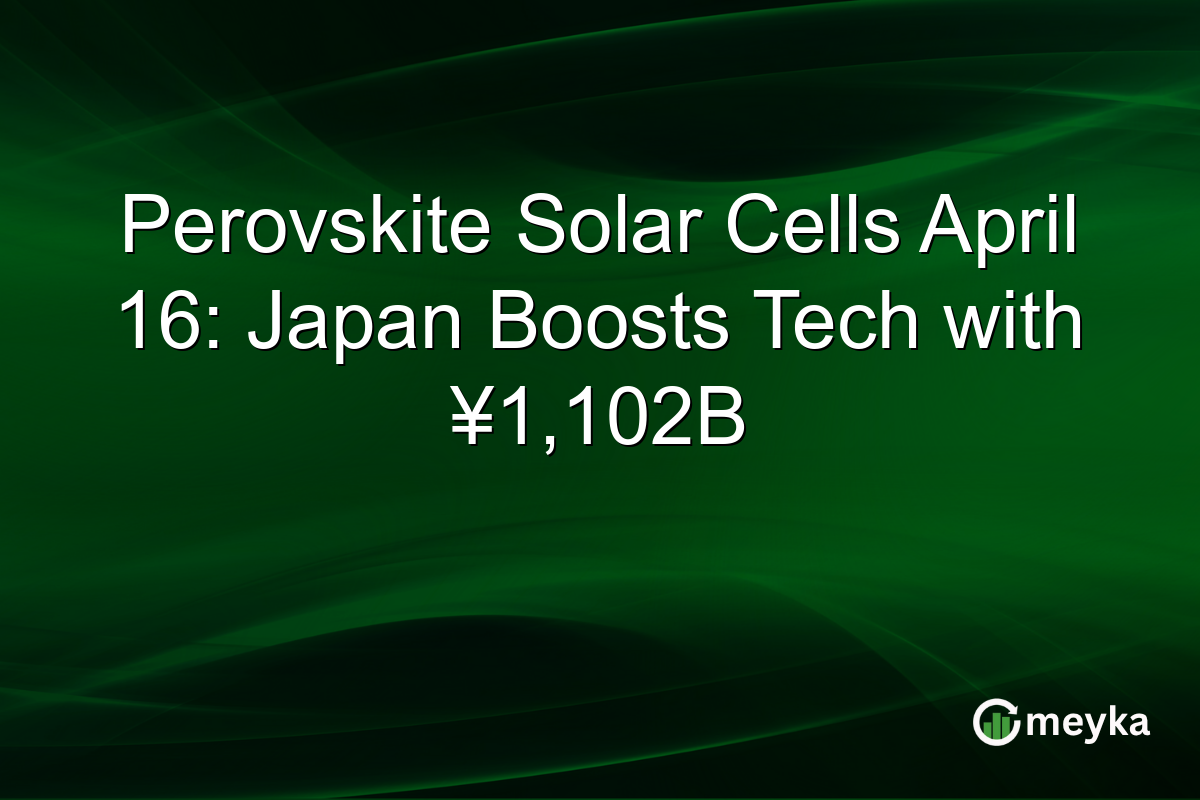 Perovskite Solar Cells April 16: Japan Boosts Tech with ¥1,102B