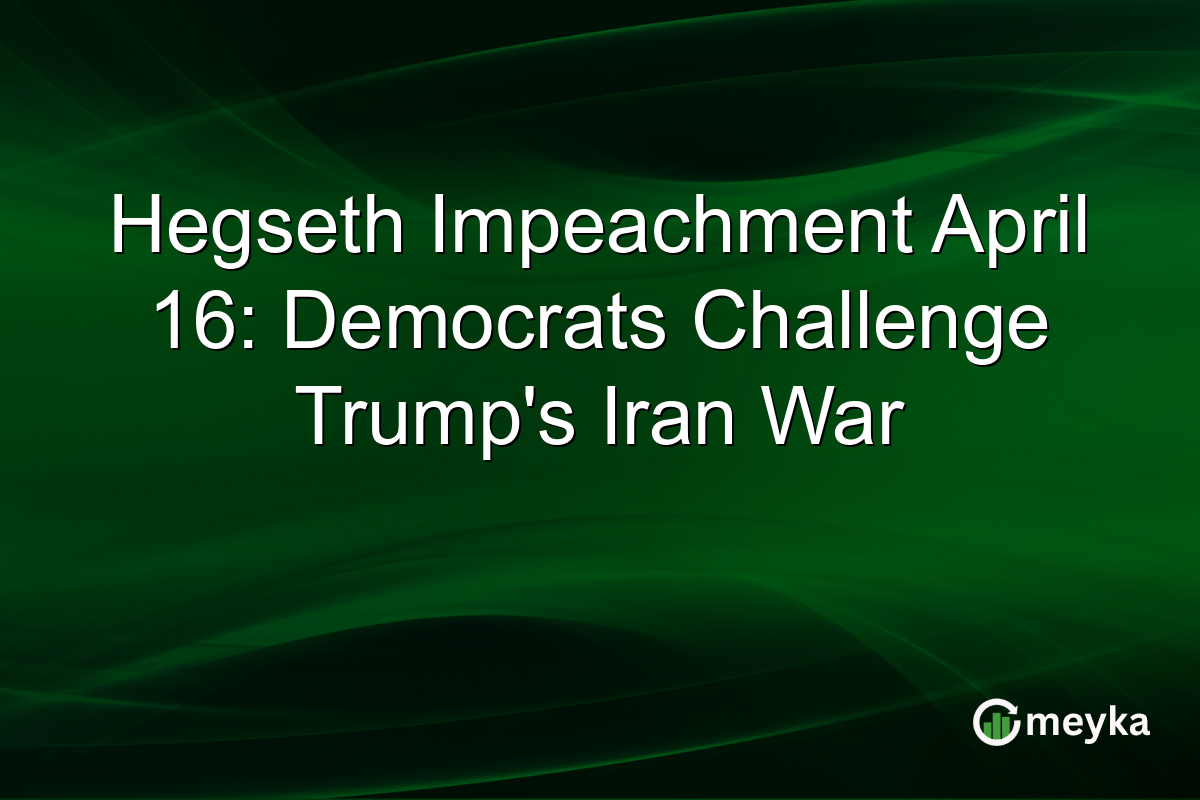 Hegseth Impeachment April 16: Democrats Challenge Trump’s Iran War