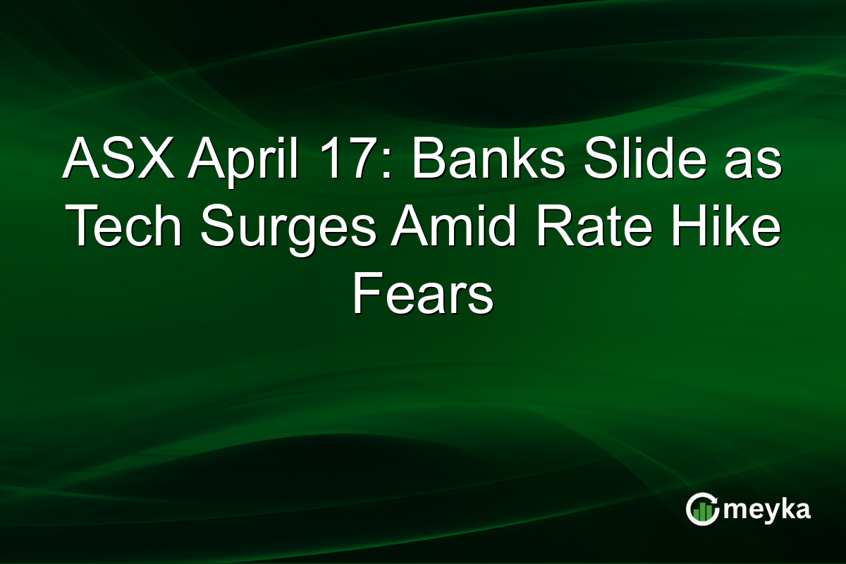 ASX April 17: Banks Slide as Tech Surges Amid Rate Hike Fears