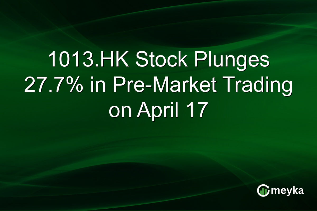 1013.HK Stock Plunges 27.7% in Pre-Market Trading on April 17