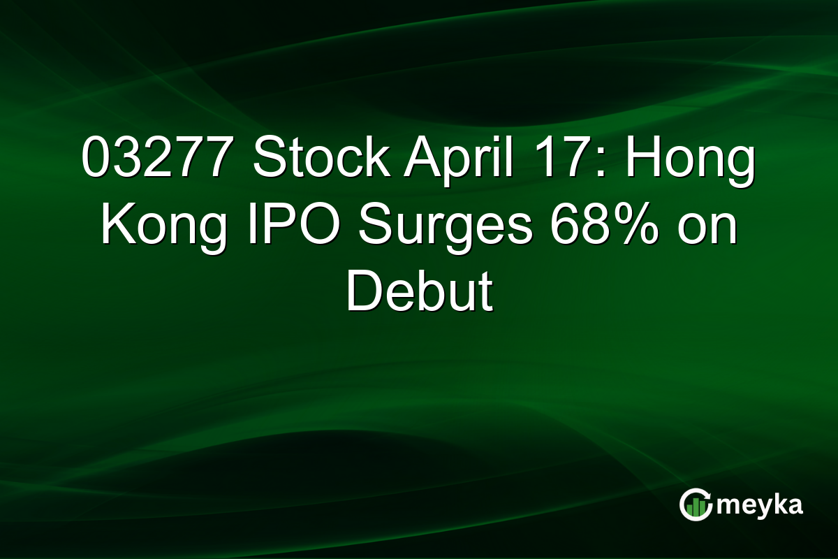 03277 Stock April 17: Hong Kong IPO Surges 68% on Debut