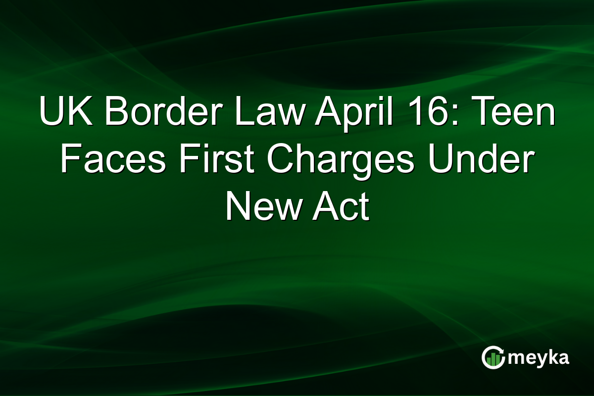 UK Border Law April 16: Teen Faces First Charges Under New Act