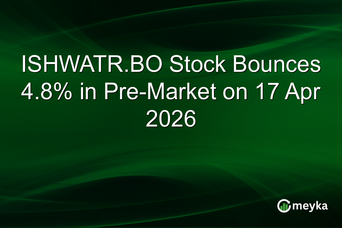 ISHWATR.BO Stock Bounces 4.8% in Pre-Market on 17 Apr 2026