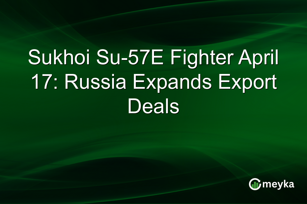 Sukhoi Su-57E Fighter April 17: Russia Expands Export Deals