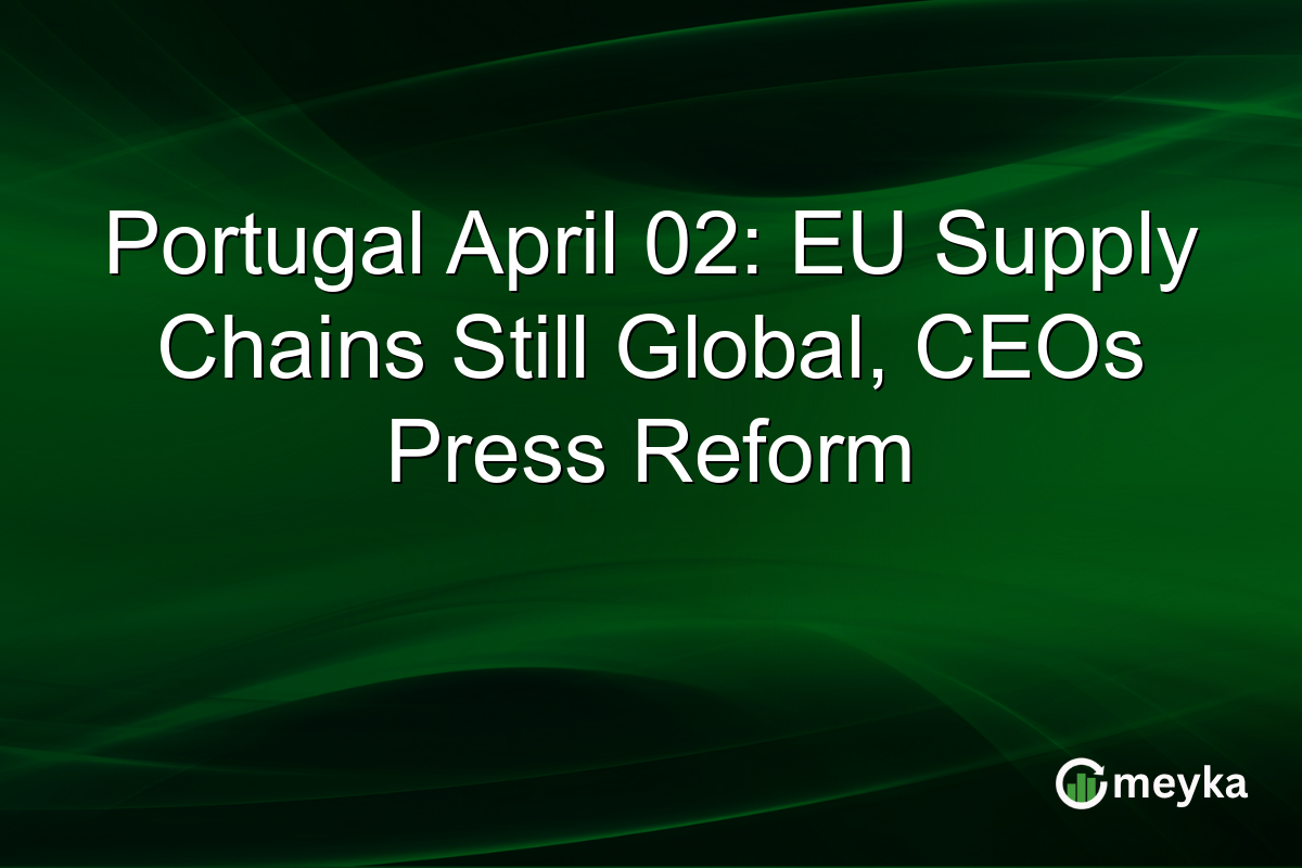 Portugal April 02: EU Supply Chains Still Global, CEOs Press Reform