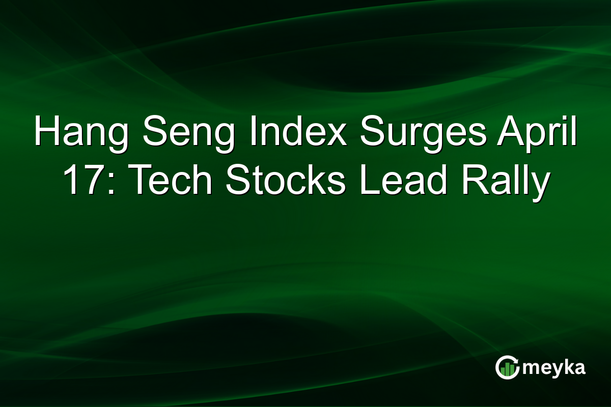 Hang Seng Index Surges April 17: Tech Stocks Lead Rally