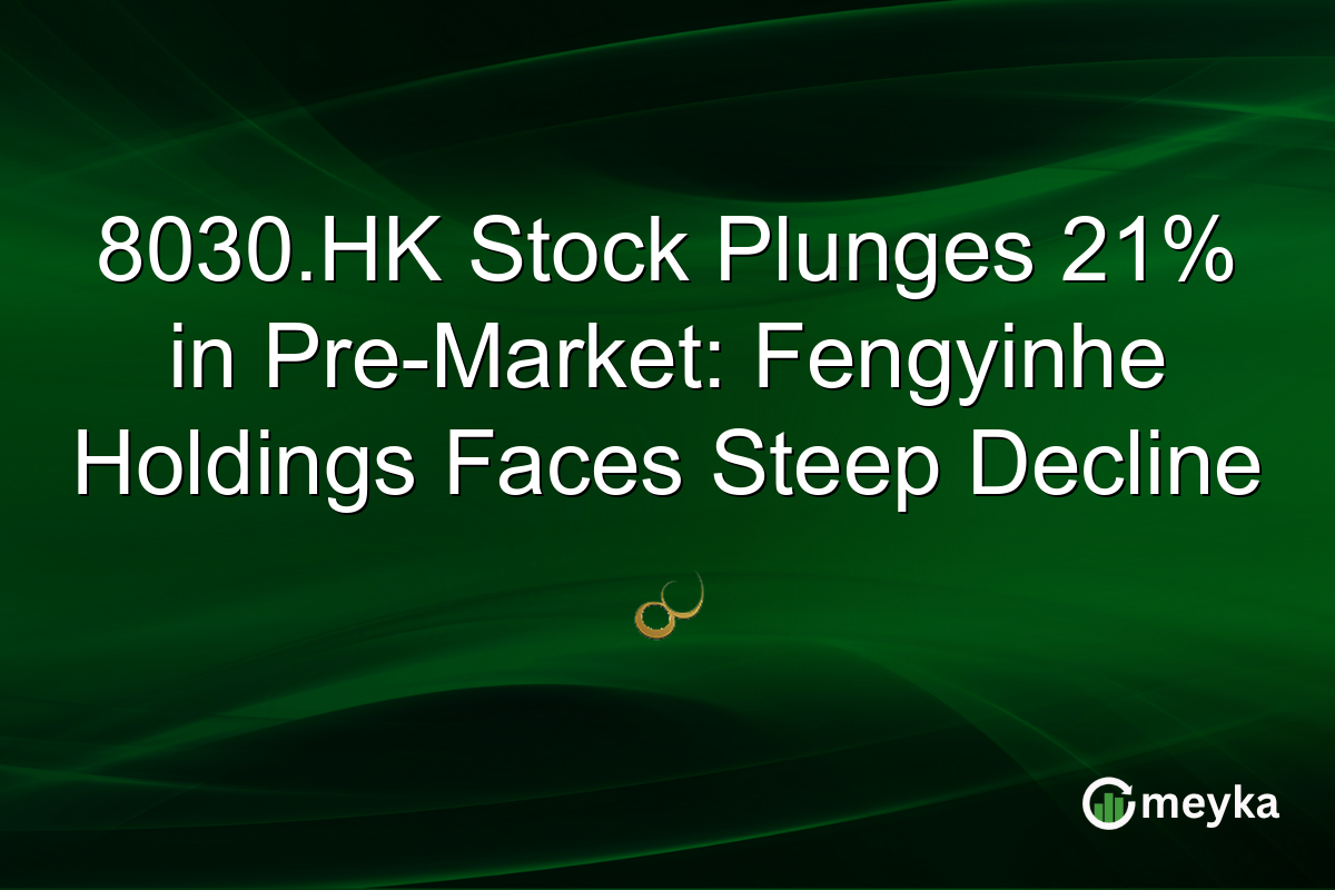 8030.HK Stock Plunges 21% in Pre-Market: Fengyinhe Holdings Faces Steep Decline